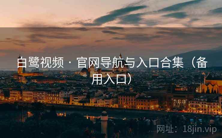 白鹭视频 · 官网导航与入口合集(备用入口) 白鹭视频 · 官网导航与入口合集(备用入口)