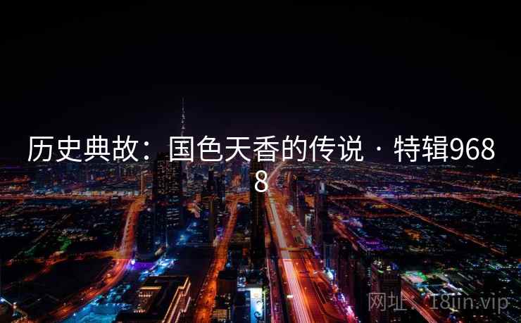 历史典故:国色天香的传说 · 特辑9688 历史典故:国色天香的传说 · 特辑9688