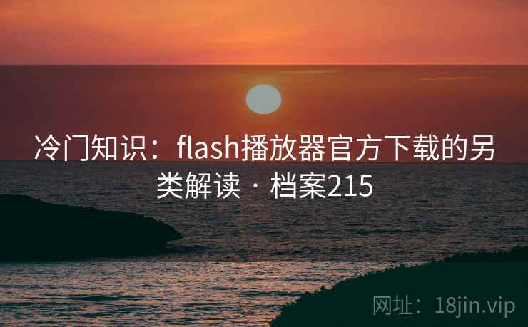 冷门知识:flash播放器官方下载的另类解读 · 档案215 冷门知识:flash播放器官方下载的另类解读 · 档案215