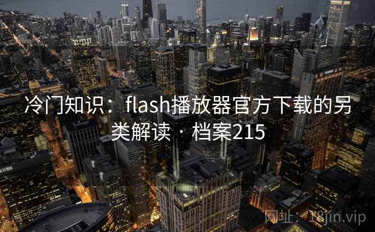 冷门知识:flash播放器官方下载的另类解读 · 档案215 冷门知识:flash播放器官方下载的另类解读 · 档案215