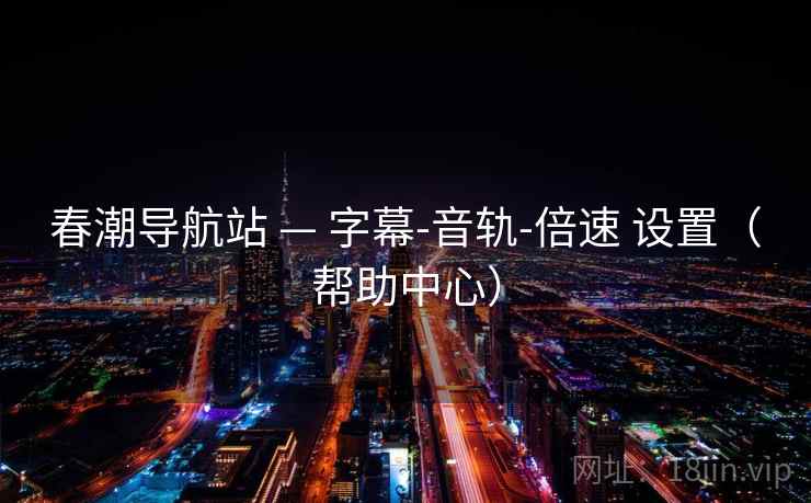 春潮导航站 — 字幕-音轨-倍速 设置(帮助中心) 春潮导航站 — 字幕-音轨-倍速 设置(帮助中心)