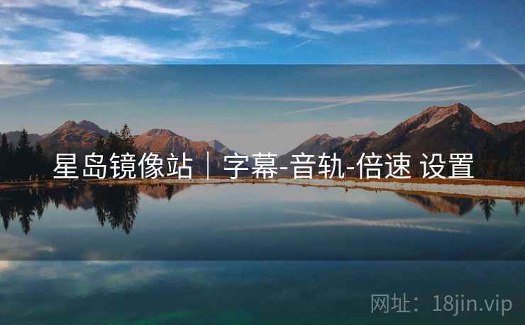 星岛镜像站|字幕-音轨-倍速 设置 星岛镜像站|字幕-音轨-倍速 设置
