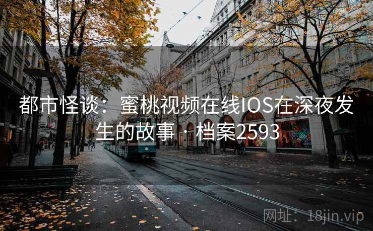 都市怪谈:蜜桃视频在线IOS在深夜发生的故事 · 档案2593 都市怪谈:蜜桃视频在线IOS在深夜发生的故事 · 档案2593