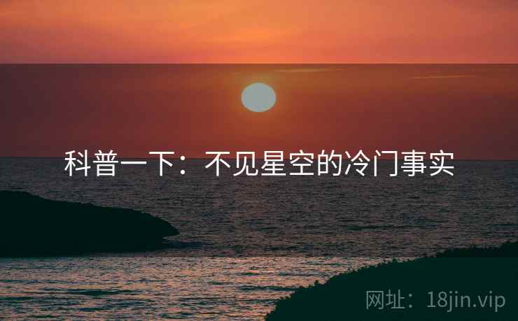科普一下：不见星空的冷门事实