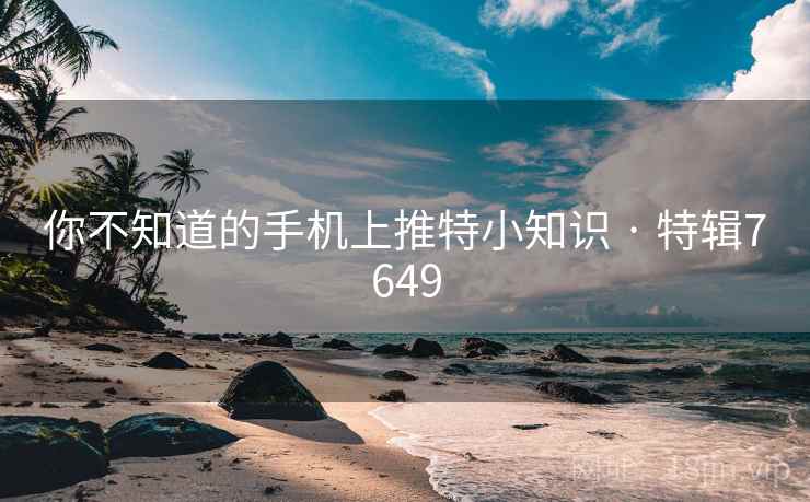 你不知道的手机上推特小知识 · 特辑7649