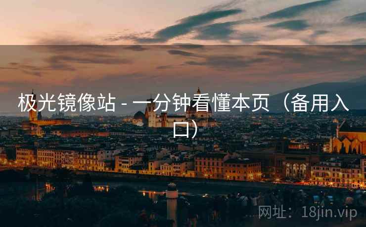 极光镜像站 - 一分钟看懂本页(备用入口) 极光镜像站 - 一分钟看懂本页(备用入口)