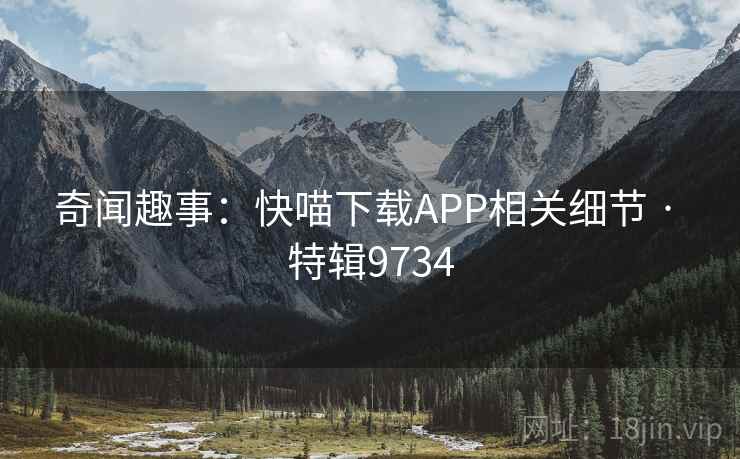 奇闻趣事：快喵下载APP相关细节 · 特辑9734