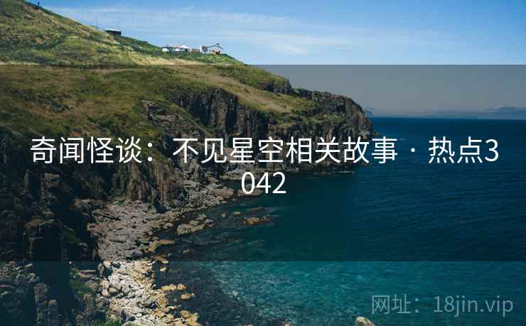 奇闻怪谈:不见星空相关故事 · 热点3042 奇闻怪谈:不见星空相关故事 · 热点3042
