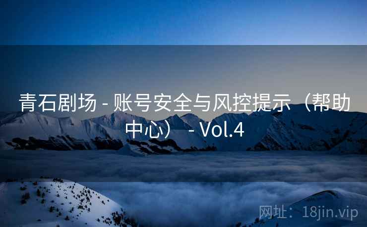 青石剧场 - 账号安全与风控提示（帮助中心） - Vol.4