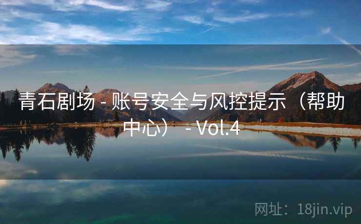 青石剧场 - 账号安全与风控提示（帮助中心） - Vol.4