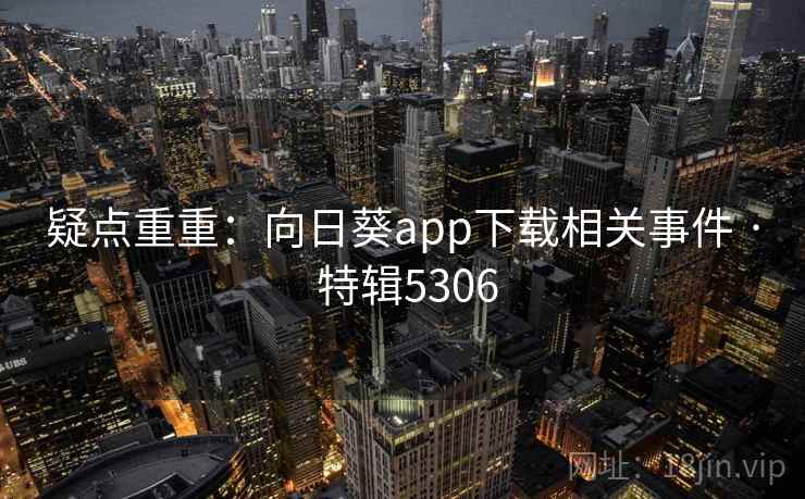 疑点重重：向日葵app下载相关事件 · 特辑5306