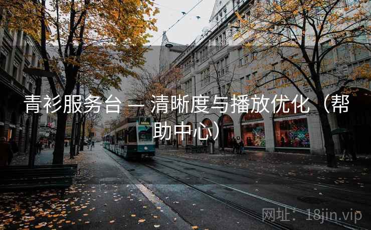 青衫服务台 — 清晰度与播放优化(帮助中心) 青衫服务台 — 清晰度与播放优化(帮助中心)