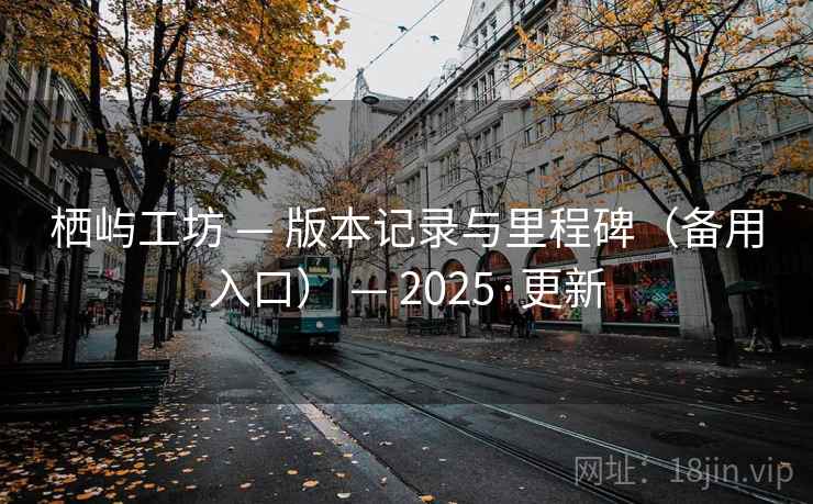 栖屿工坊 — 版本记录与里程碑（备用入口） — 2025·更新