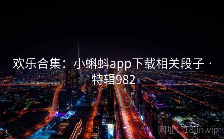 欢乐合集：小蝌蚪app下载相关段子 · 特辑982
